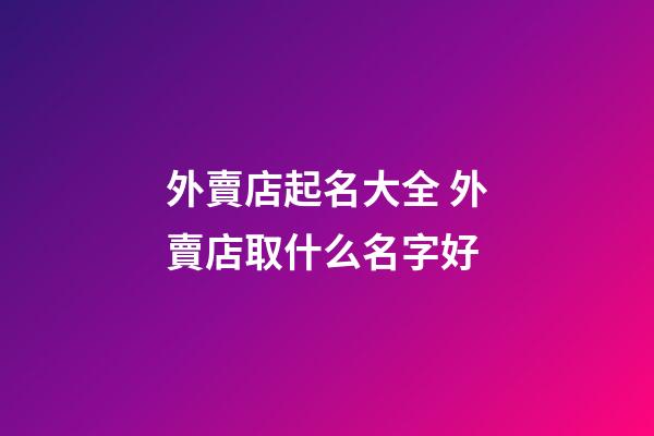 外賣店起名大全 外賣店取什么名字好-第1張-店鋪起名-玄機派